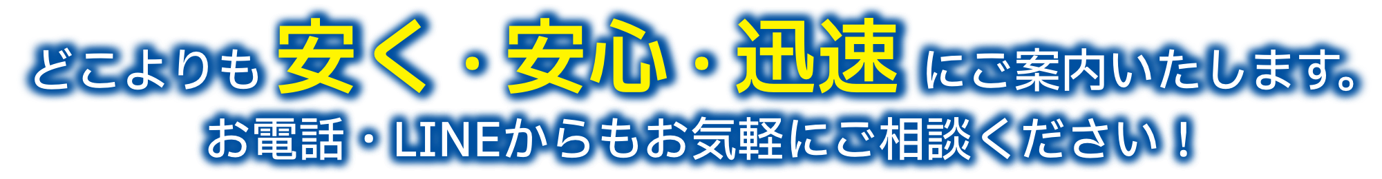 どこよりも安く・安心・迅速にご案内します。お電話・LINEからもお気軽にご相談ください！